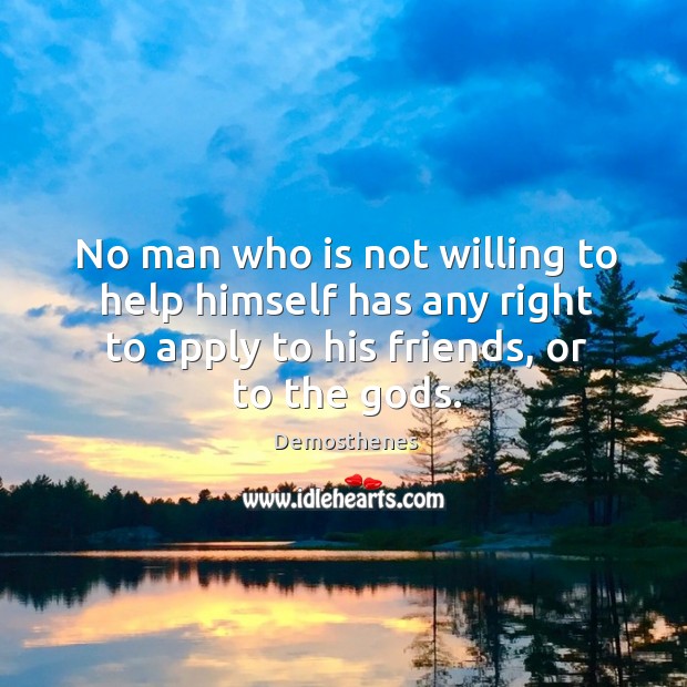 No man who is not willing to help himself has any right to apply to his friends, or to the Gods. Demosthenes Picture Quote