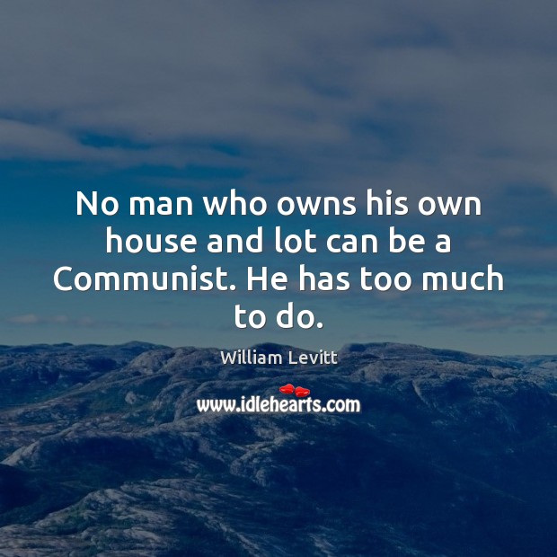 No man who owns his own house and lot can be a Communist. He has too much to do. Image