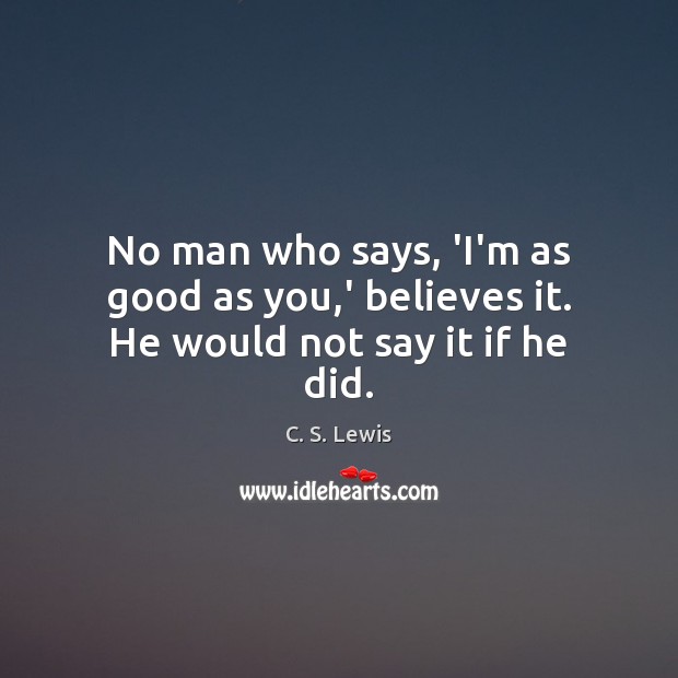 No man who says, ‘I’m as good as you,’ believes it. He would not say it if he did. C. S. Lewis Picture Quote
