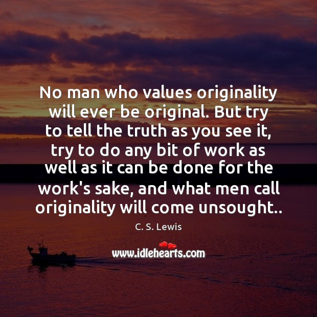 No man who values originality will ever be original. But try to 