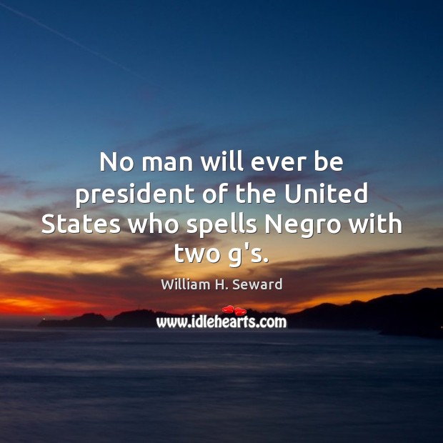 No man will ever be president of the United States who spells Negro with two g’s. William H. Seward Picture Quote