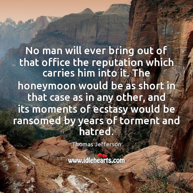 No man will ever bring out of that office the reputation which Thomas Jefferson Picture Quote