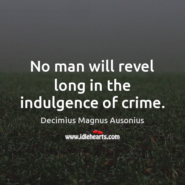 No man will revel long in the indulgence of crime. Decimius Magnus Ausonius Picture Quote