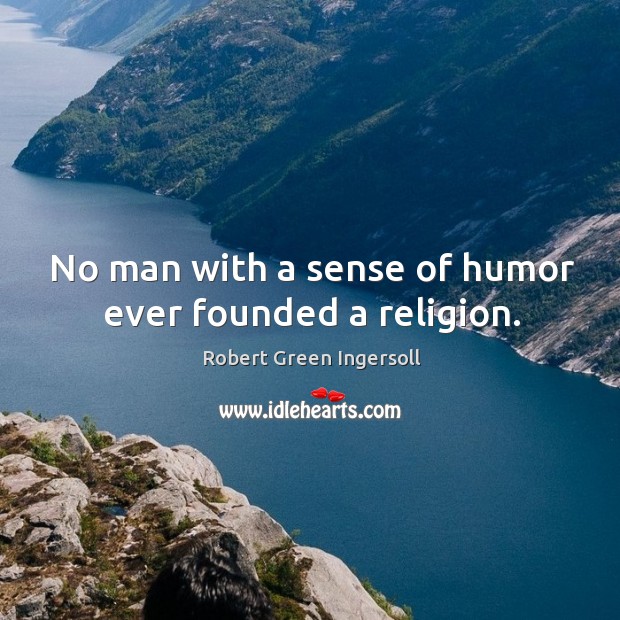 No man with a sense of humor ever founded a religion. Robert Green Ingersoll Picture Quote