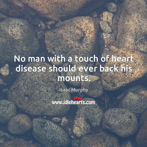 No man with a touch of heart disease should ever back his mounts. Isaac Murphy Picture Quote