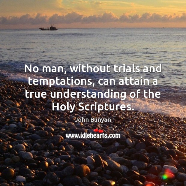 No man, without trials and temptations, can attain a true understanding of John Bunyan Picture Quote