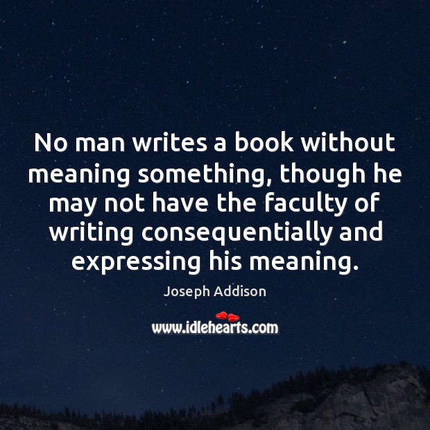 No man writes a book without meaning something, though he may not Joseph Addison Picture Quote