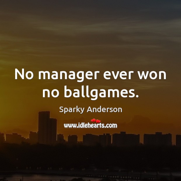 No manager ever won no ballgames. Sparky Anderson Picture Quote