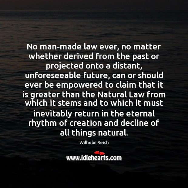 No man-made law ever, no matter whether derived from the past or Wilhelm Reich Picture Quote