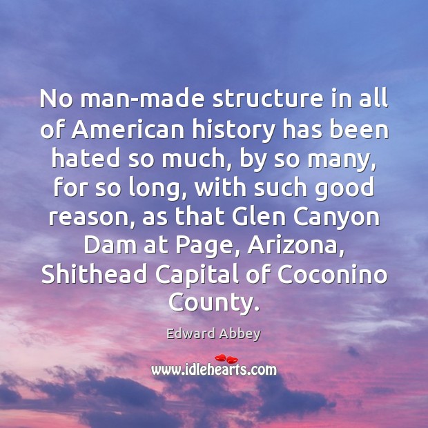 No man-made structure in all of American history has been hated so Edward Abbey Picture Quote