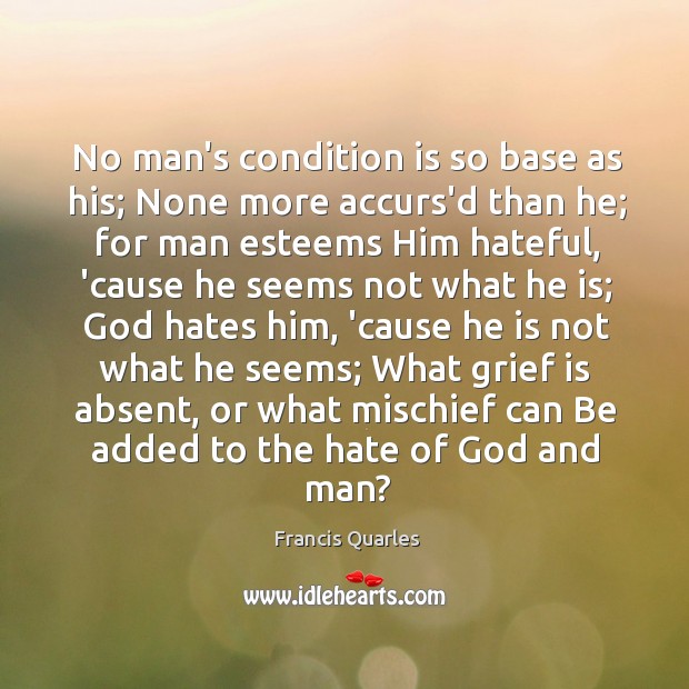 No man’s condition is so base as his; None more accurs’d than Image