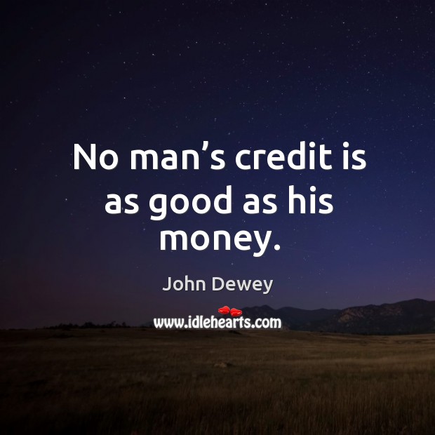 No man’s credit is as good as his money. John Dewey Picture Quote