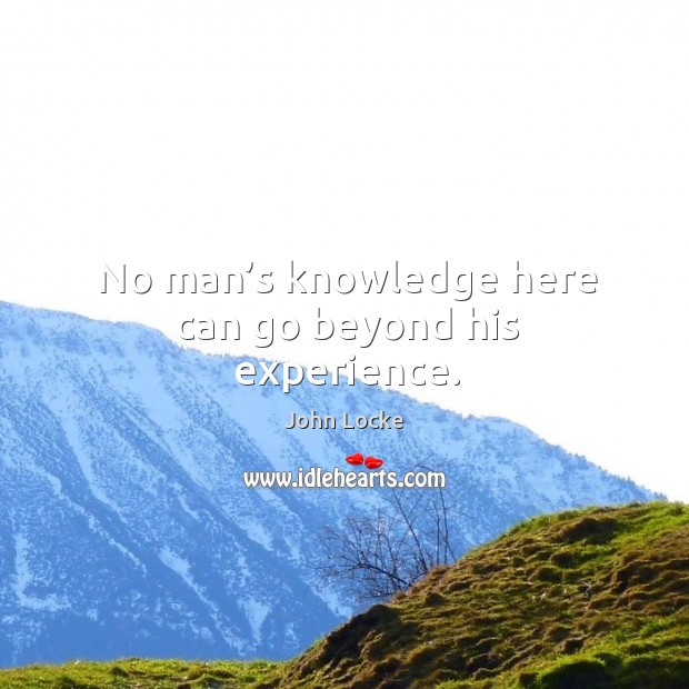 No man’s knowledge here can go beyond his experience. Image
