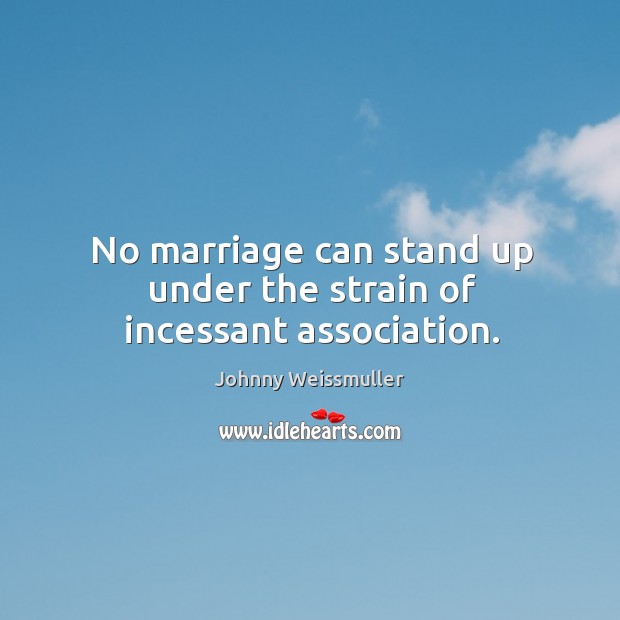 No marriage can stand up under the strain of incessant association. Johnny Weissmuller Picture Quote