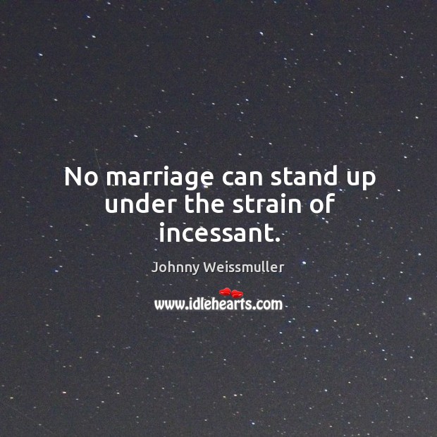 No marriage can stand up under the strain of incessant. Johnny Weissmuller Picture Quote