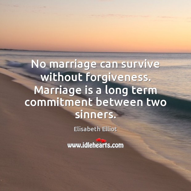 No marriage can survive without forgiveness. Marriage is a long term commitment Elisabeth Elliot Picture Quote
