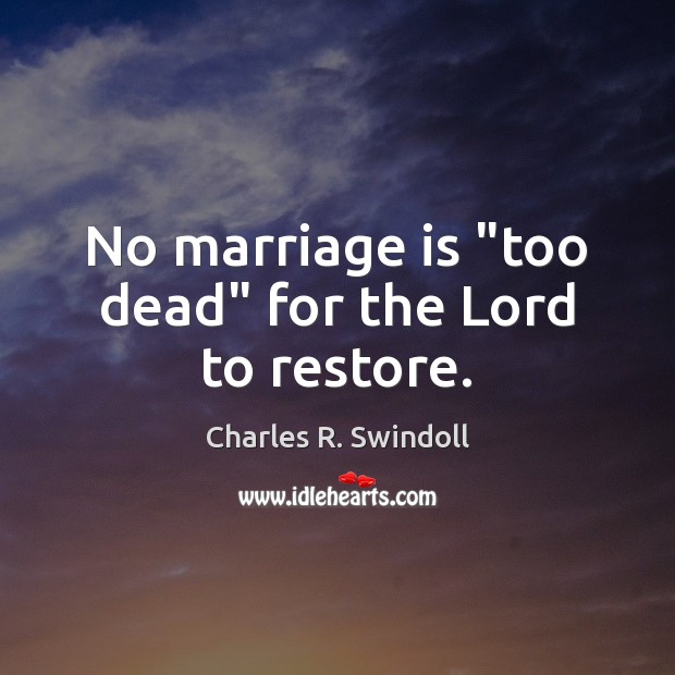 No marriage is “too dead” for the Lord to restore. Charles R. Swindoll Picture Quote
