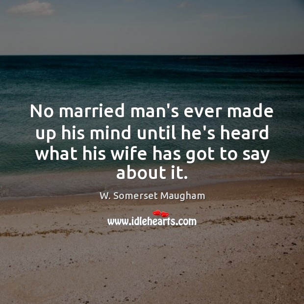 No married man’s ever made up his mind until he’s heard what W. Somerset Maugham Picture Quote