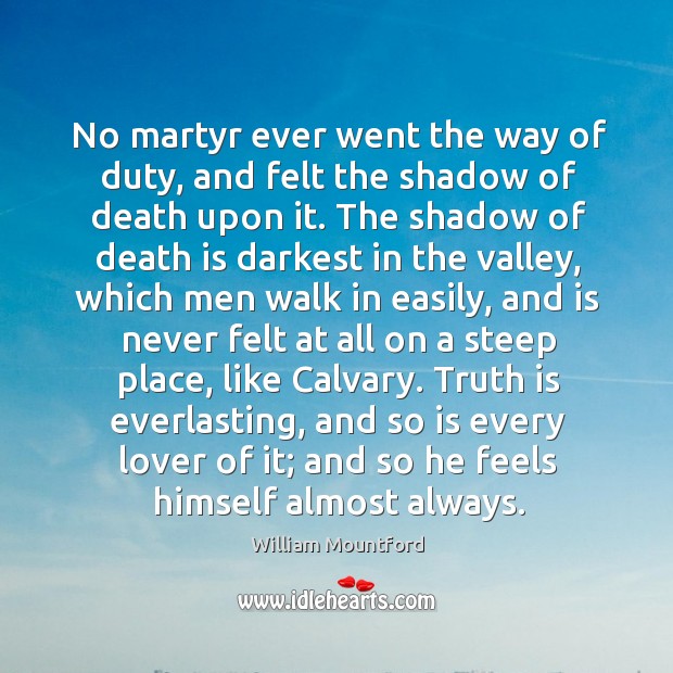 No martyr ever went the way of duty, and felt the shadow William Mountford Picture Quote
