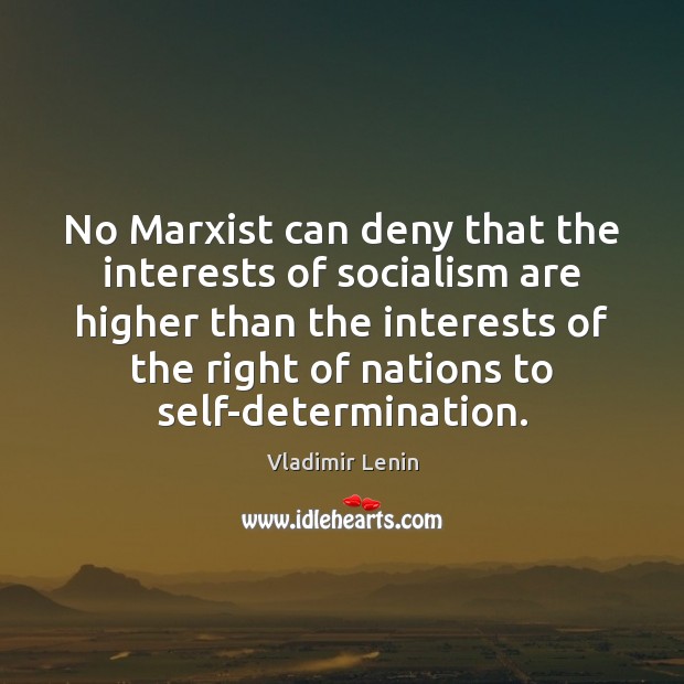 No Marxist can deny that the interests of socialism are higher than Vladimir Lenin Picture Quote