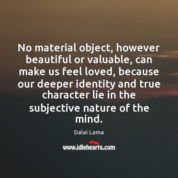 No material object, however beautiful or valuable, can make us feel loved, Dalai Lama Picture Quote