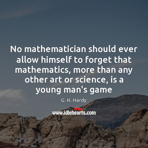 No mathematician should ever allow himself to forget that mathematics, more than G. H. Hardy Picture Quote