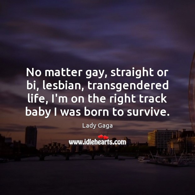 No matter gay, straight or bi, lesbian, transgendered life, I’m on the Lady Gaga Picture Quote