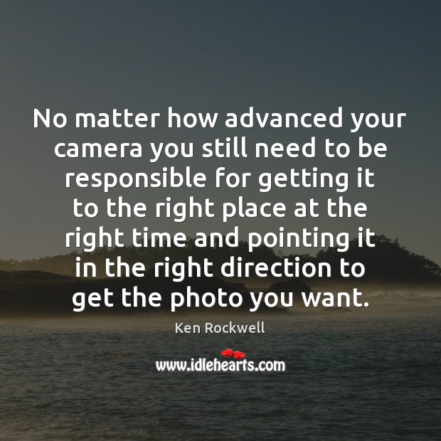 No matter how advanced your camera you still need to be responsible Ken Rockwell Picture Quote