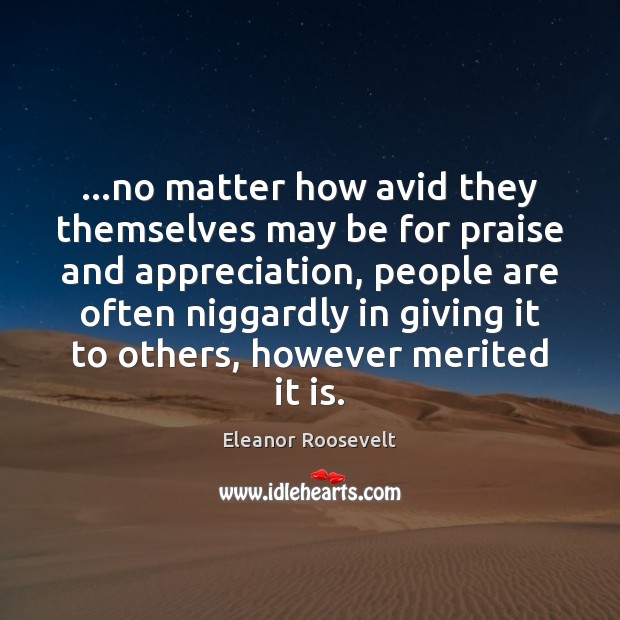 …no matter how avid they themselves may be for praise and appreciation, Eleanor Roosevelt Picture Quote