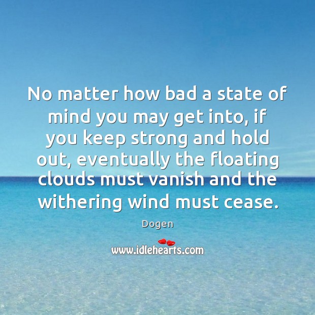 No matter how bad a state of mind you may get into, Dogen Picture Quote