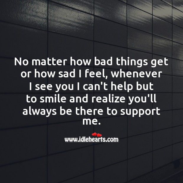 No matter how bad things get or how sad I feel, whenever I see you I can’t help but to smile. Help Quotes Image