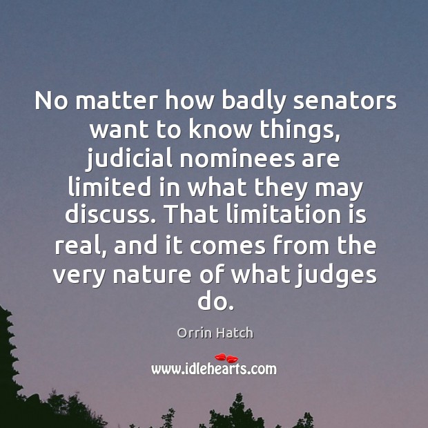 No matter how badly senators want to know things, judicial nominees are limited in what they may discuss. Orrin Hatch Picture Quote