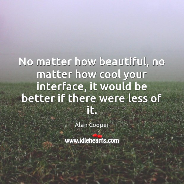 No matter how beautiful, no matter how cool your interface, it would Alan Cooper Picture Quote