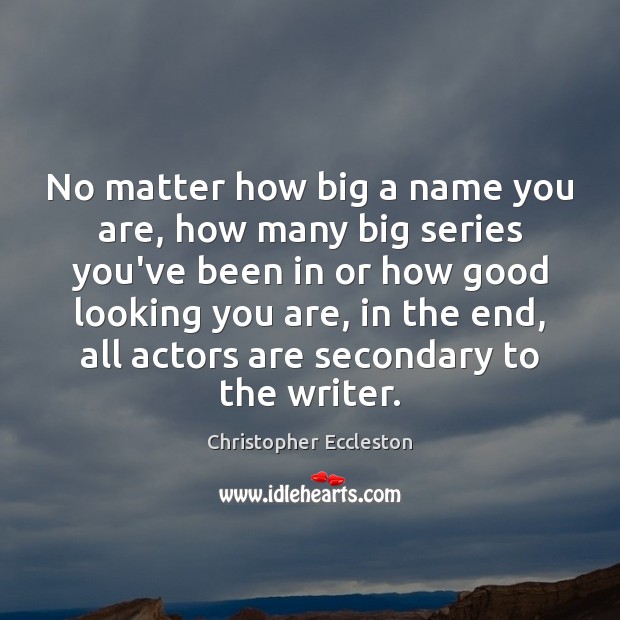 No matter how big a name you are, how many big series Christopher Eccleston Picture Quote