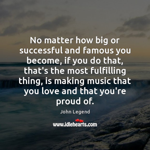 No matter how big or successful and famous you become, if you John Legend Picture Quote