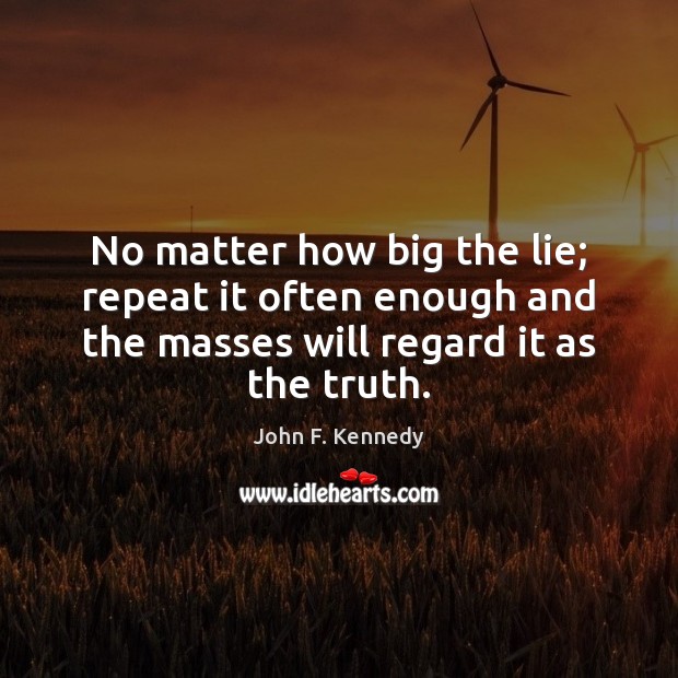 No matter how big the lie; repeat it often enough and the John F. Kennedy Picture Quote
