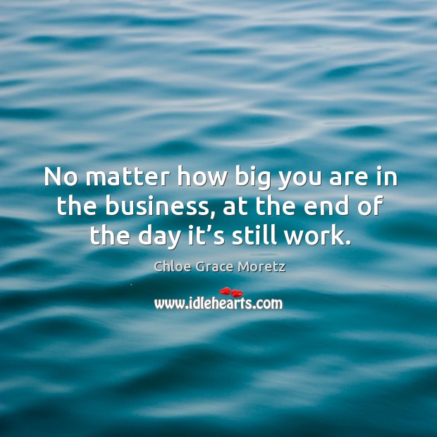 No matter how big you are in the business, at the end of the day it’s still work. Image