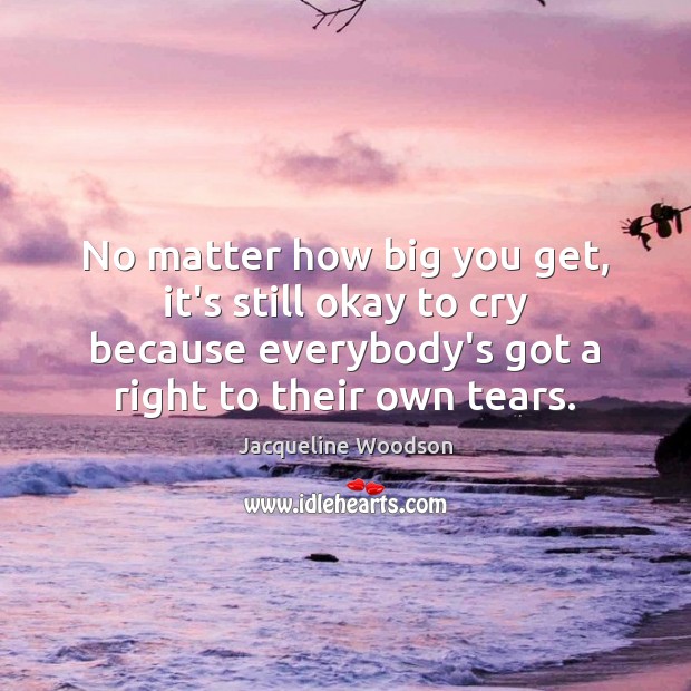No matter how big you get, it’s still okay to cry because Jacqueline Woodson Picture Quote