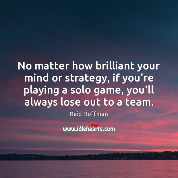 No matter how brilliant your mind or strategy, if you’re playing a Reid Hoffman Picture Quote