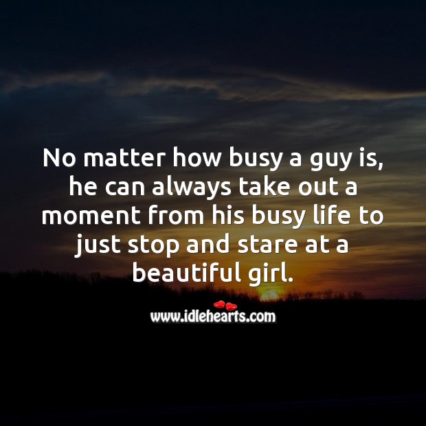 No matter how busy a guy is, he can always take out a moment Life Messages Image