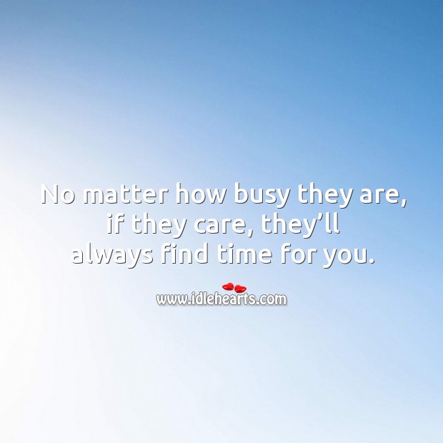 No matter how busy they are, if they care, they’ll always find time for you. Image
