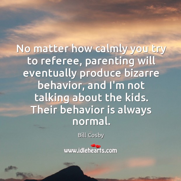 No matter how calmly you try to referee, parenting will eventually produce Bill Cosby Picture Quote