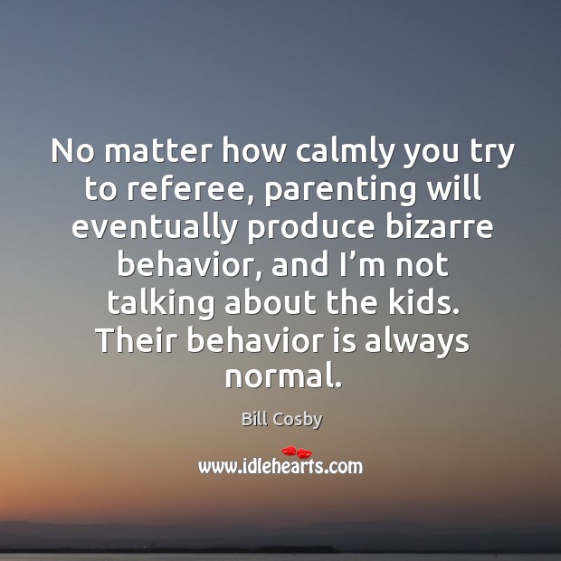 No matter how calmly you try to referee, parenting will eventually produce bizarre behavior Image