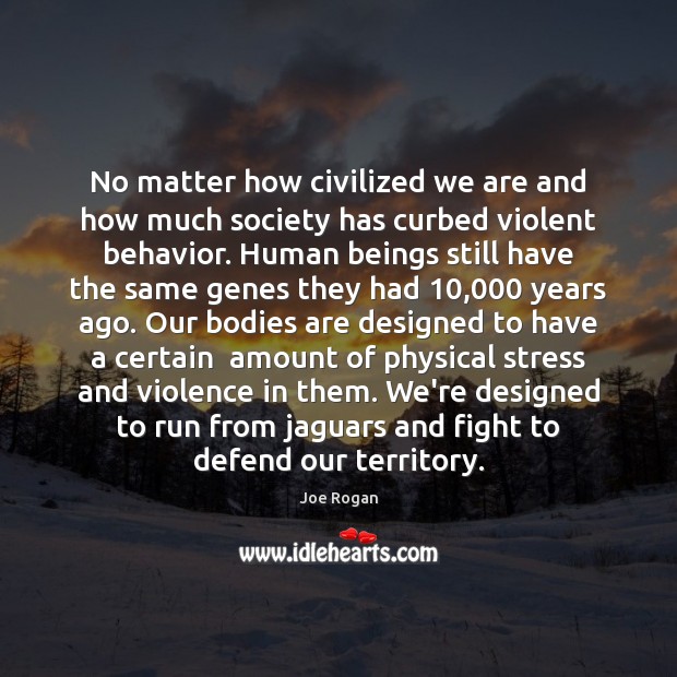 No matter how civilized we are and how much society has curbed 
