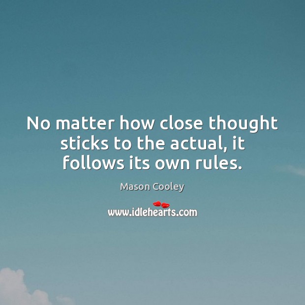 No matter how close thought sticks to the actual, it follows its own rules. Mason Cooley Picture Quote