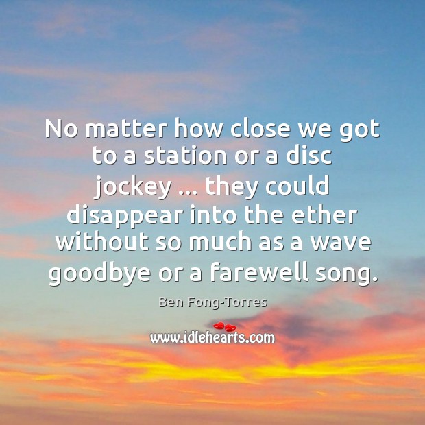 No matter how close we got to a station or a disc Ben Fong-Torres Picture Quote