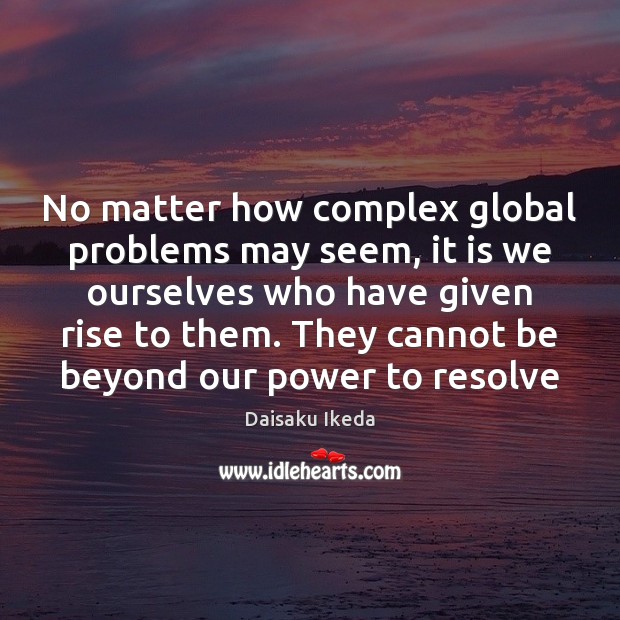 No matter how complex global problems may seem, it is we ourselves Daisaku Ikeda Picture Quote