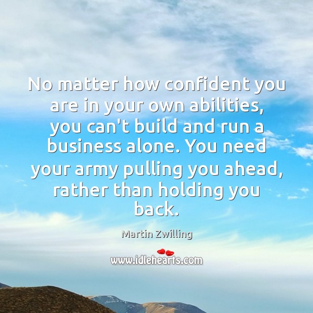 No matter how confident you are in your own abilities, you can’t Martin Zwilling Picture Quote