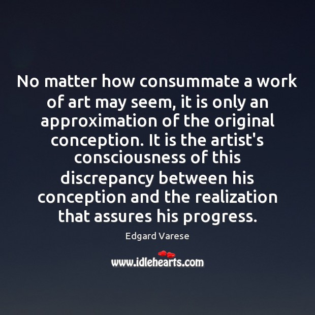 No matter how consummate a work of art may seem, it is Edgard Varese Picture Quote