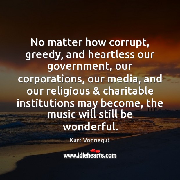 No matter how corrupt, greedy, and heartless our government, our corporations, our Image